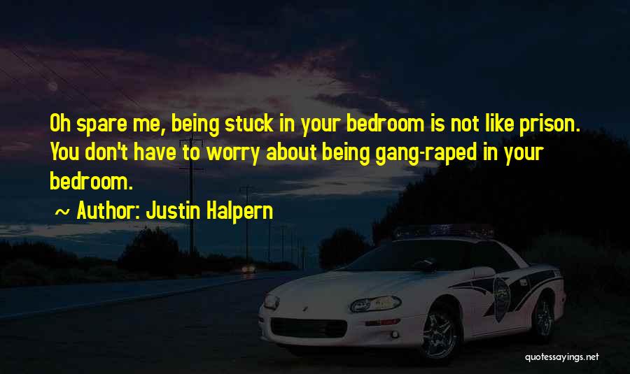 Justin Halpern Quotes: Oh Spare Me, Being Stuck In Your Bedroom Is Not Like Prison. You Don't Have To Worry About Being Gang-raped