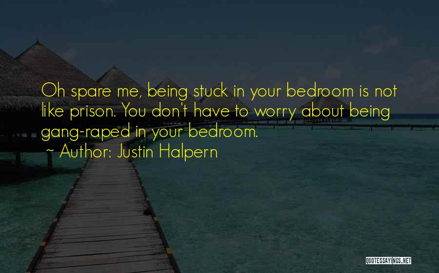 Justin Halpern Quotes: Oh Spare Me, Being Stuck In Your Bedroom Is Not Like Prison. You Don't Have To Worry About Being Gang-raped