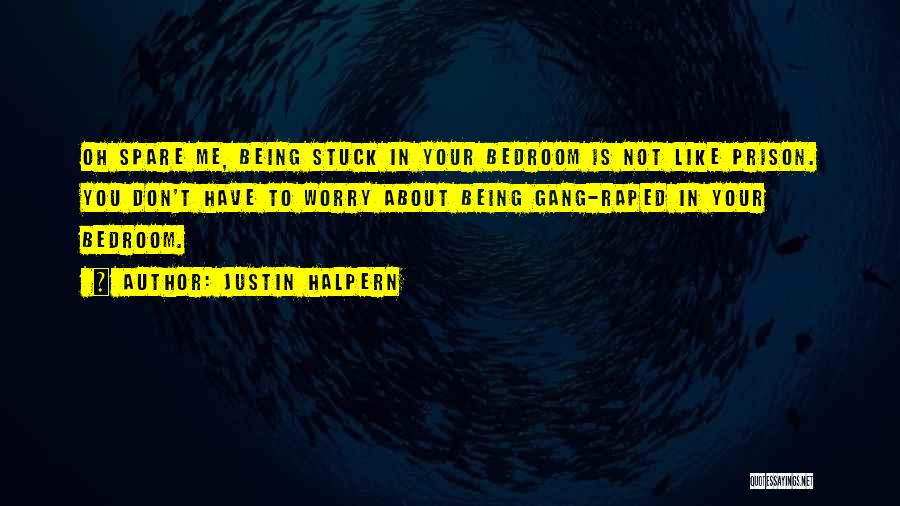 Justin Halpern Quotes: Oh Spare Me, Being Stuck In Your Bedroom Is Not Like Prison. You Don't Have To Worry About Being Gang-raped