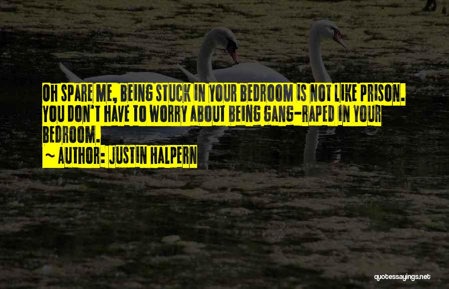 Justin Halpern Quotes: Oh Spare Me, Being Stuck In Your Bedroom Is Not Like Prison. You Don't Have To Worry About Being Gang-raped