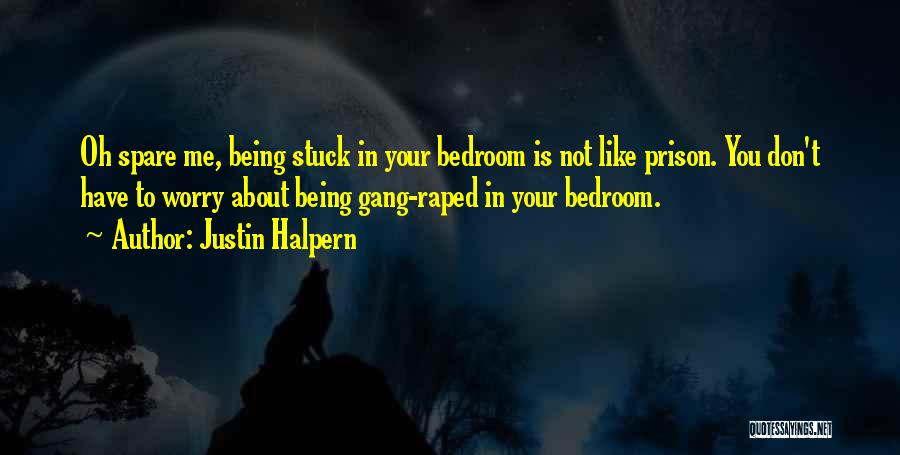 Justin Halpern Quotes: Oh Spare Me, Being Stuck In Your Bedroom Is Not Like Prison. You Don't Have To Worry About Being Gang-raped