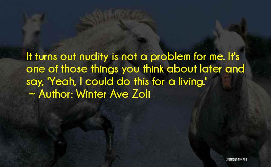 Winter Ave Zoli Quotes: It Turns Out Nudity Is Not A Problem For Me. It's One Of Those Things You Think About Later And