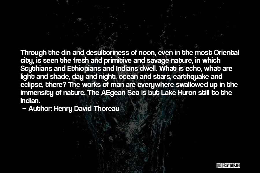 Henry David Thoreau Quotes: Through The Din And Desultoriness Of Noon, Even In The Most Oriental City, Is Seen The Fresh And Primitive And