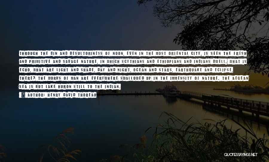 Henry David Thoreau Quotes: Through The Din And Desultoriness Of Noon, Even In The Most Oriental City, Is Seen The Fresh And Primitive And