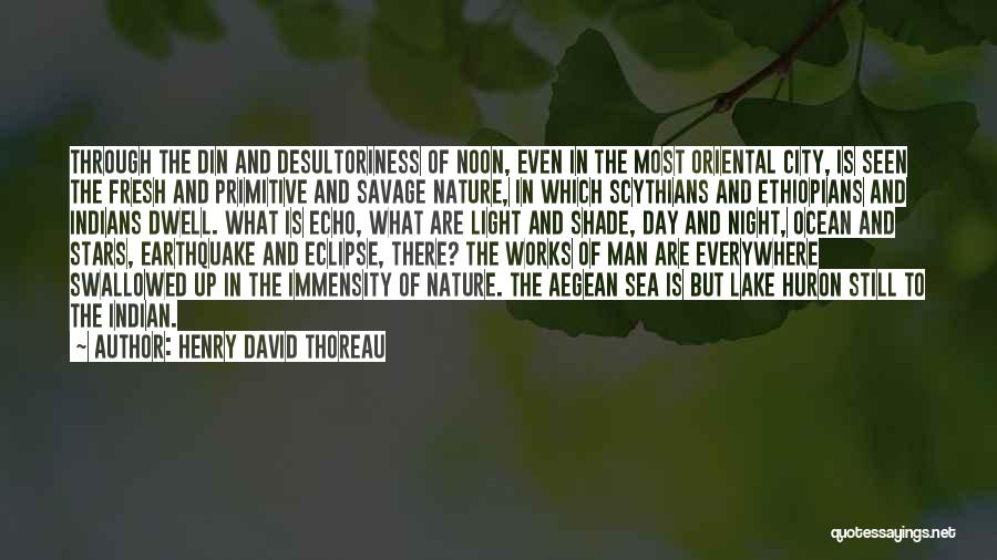 Henry David Thoreau Quotes: Through The Din And Desultoriness Of Noon, Even In The Most Oriental City, Is Seen The Fresh And Primitive And