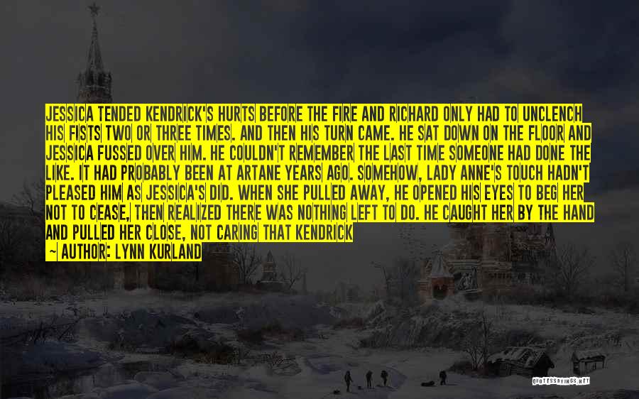 Lynn Kurland Quotes: Jessica Tended Kendrick's Hurts Before The Fire And Richard Only Had To Unclench His Fists Two Or Three Times. And