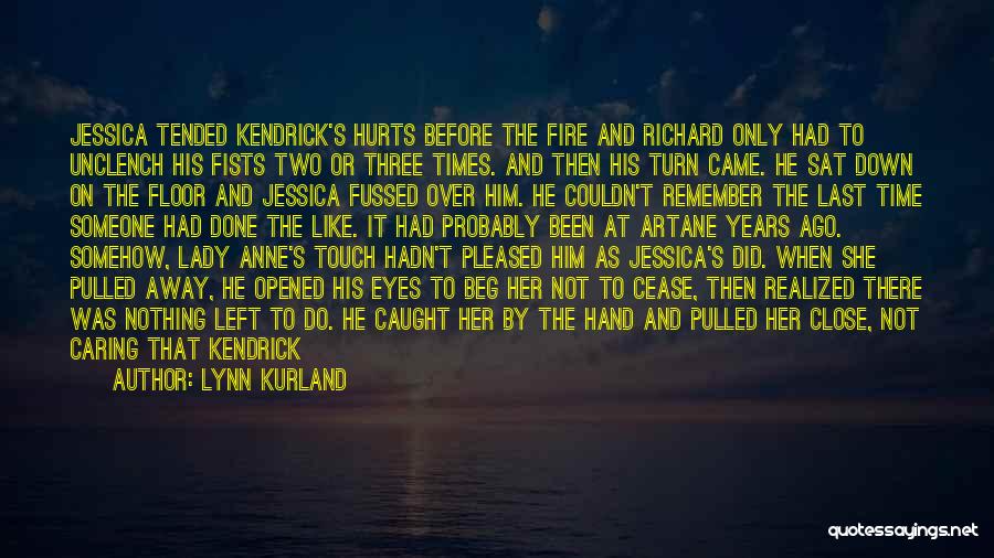 Lynn Kurland Quotes: Jessica Tended Kendrick's Hurts Before The Fire And Richard Only Had To Unclench His Fists Two Or Three Times. And