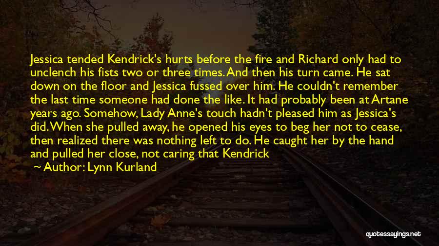 Lynn Kurland Quotes: Jessica Tended Kendrick's Hurts Before The Fire And Richard Only Had To Unclench His Fists Two Or Three Times. And