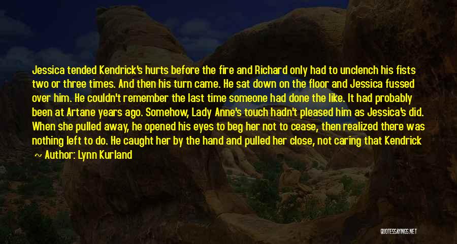 Lynn Kurland Quotes: Jessica Tended Kendrick's Hurts Before The Fire And Richard Only Had To Unclench His Fists Two Or Three Times. And