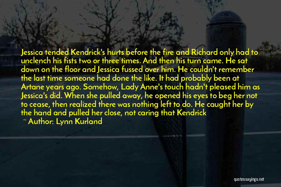 Lynn Kurland Quotes: Jessica Tended Kendrick's Hurts Before The Fire And Richard Only Had To Unclench His Fists Two Or Three Times. And