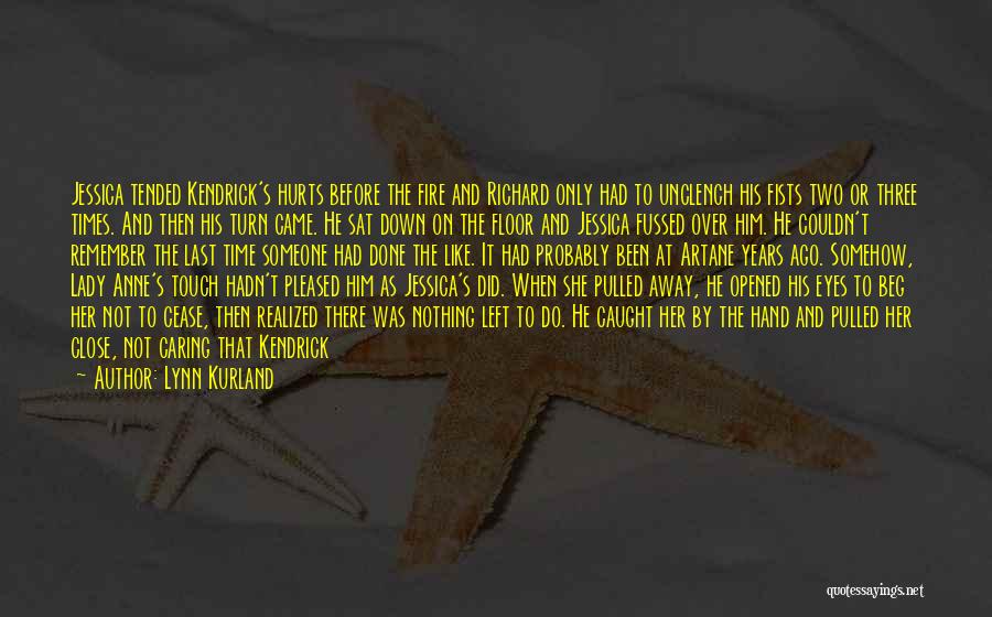 Lynn Kurland Quotes: Jessica Tended Kendrick's Hurts Before The Fire And Richard Only Had To Unclench His Fists Two Or Three Times. And