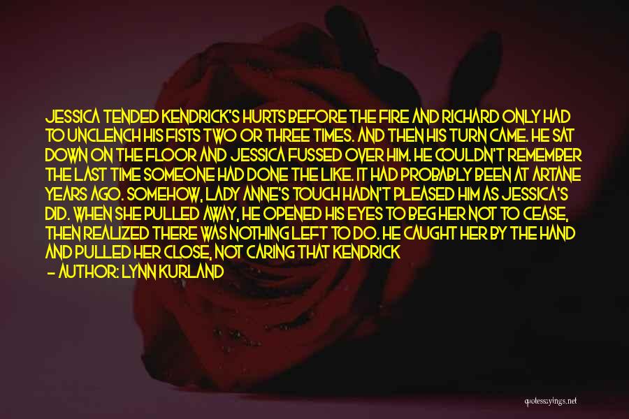 Lynn Kurland Quotes: Jessica Tended Kendrick's Hurts Before The Fire And Richard Only Had To Unclench His Fists Two Or Three Times. And