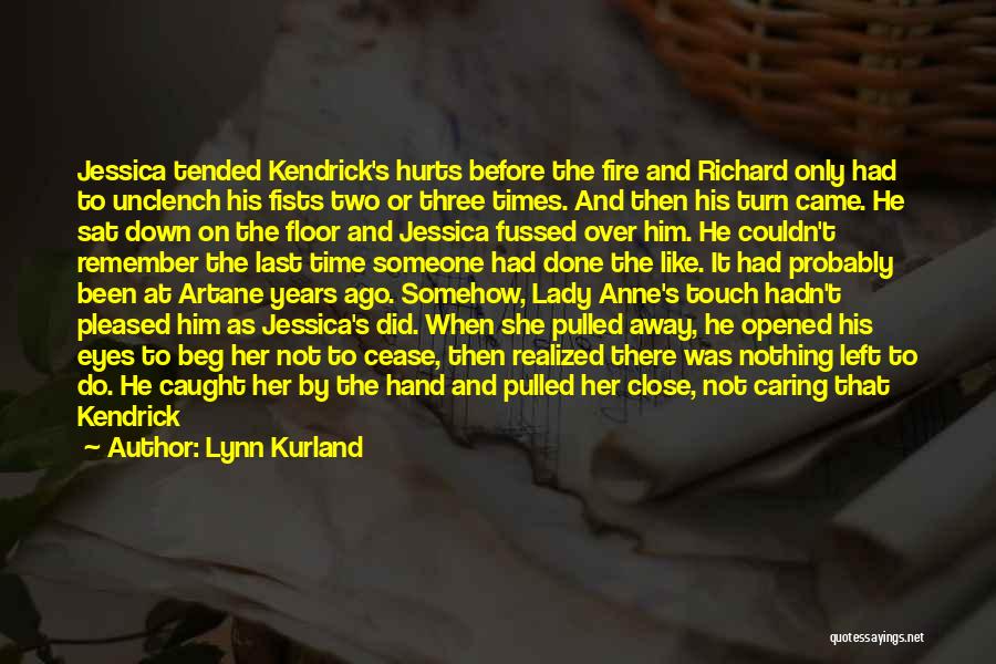 Lynn Kurland Quotes: Jessica Tended Kendrick's Hurts Before The Fire And Richard Only Had To Unclench His Fists Two Or Three Times. And