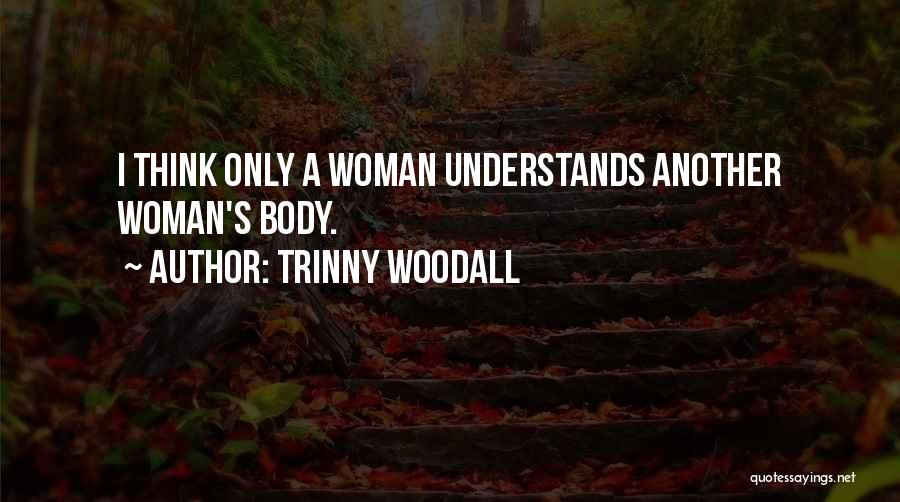 Trinny Woodall Quotes: I Think Only A Woman Understands Another Woman's Body.