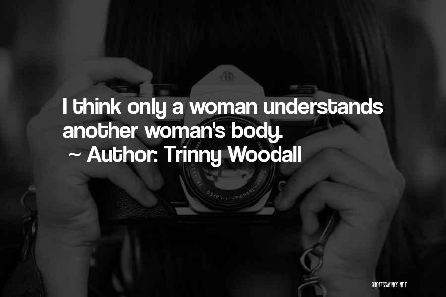 Trinny Woodall Quotes: I Think Only A Woman Understands Another Woman's Body.