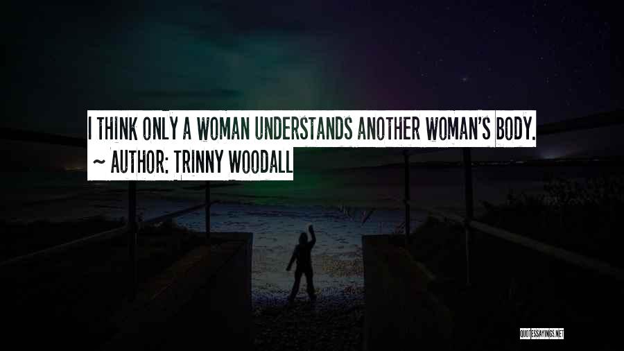 Trinny Woodall Quotes: I Think Only A Woman Understands Another Woman's Body.