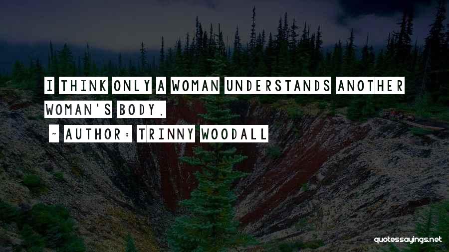 Trinny Woodall Quotes: I Think Only A Woman Understands Another Woman's Body.