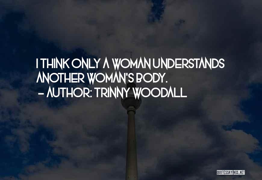 Trinny Woodall Quotes: I Think Only A Woman Understands Another Woman's Body.