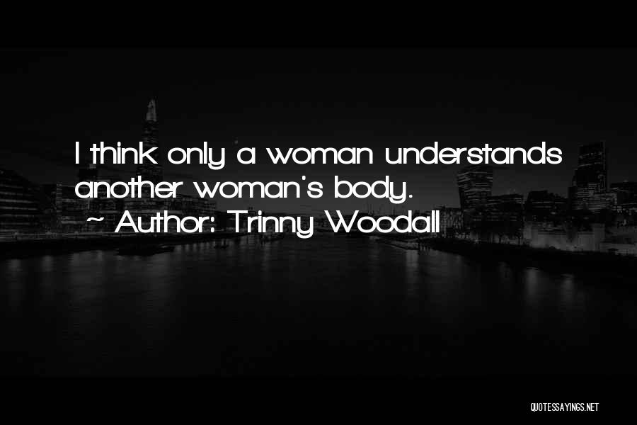 Trinny Woodall Quotes: I Think Only A Woman Understands Another Woman's Body.