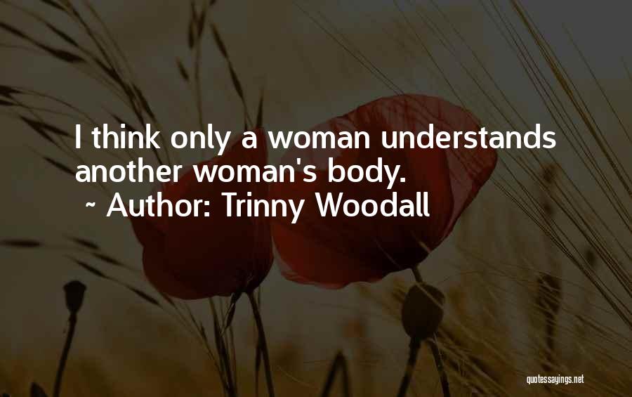 Trinny Woodall Quotes: I Think Only A Woman Understands Another Woman's Body.