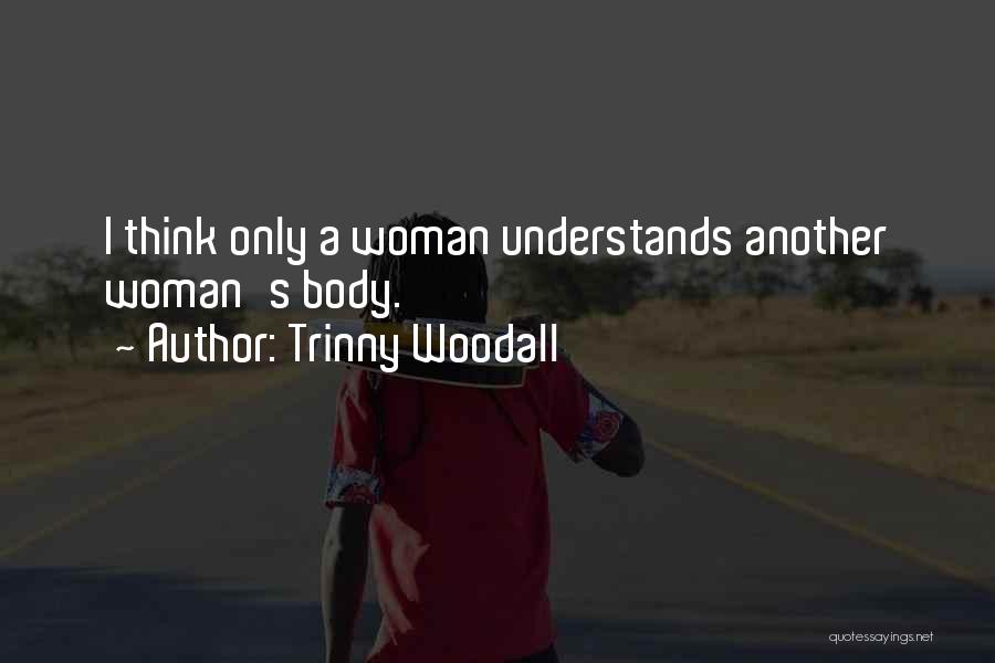 Trinny Woodall Quotes: I Think Only A Woman Understands Another Woman's Body.