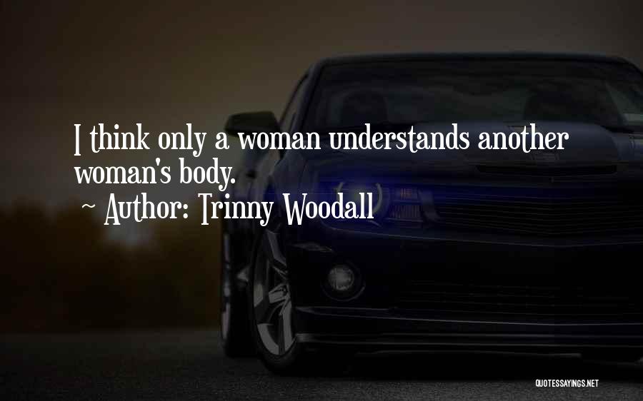 Trinny Woodall Quotes: I Think Only A Woman Understands Another Woman's Body.