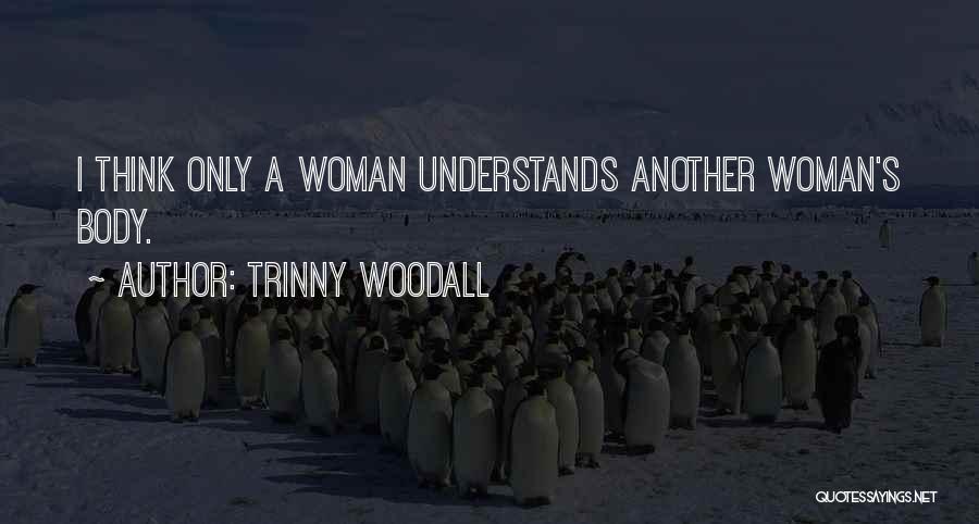 Trinny Woodall Quotes: I Think Only A Woman Understands Another Woman's Body.