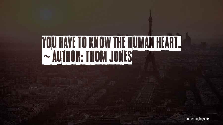 Thom Jones Quotes: You Have To Know The Human Heart.