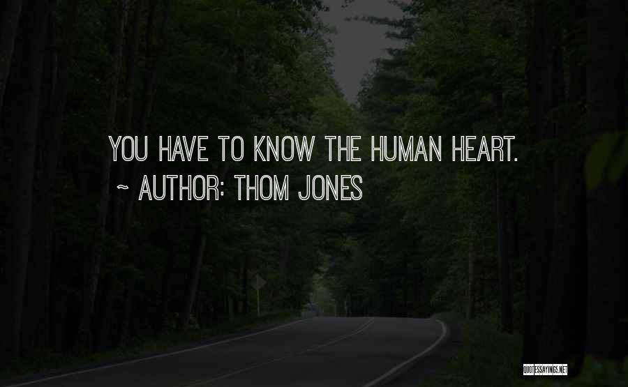 Thom Jones Quotes: You Have To Know The Human Heart.