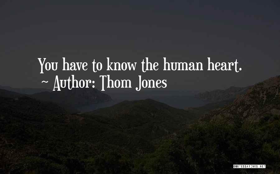 Thom Jones Quotes: You Have To Know The Human Heart.