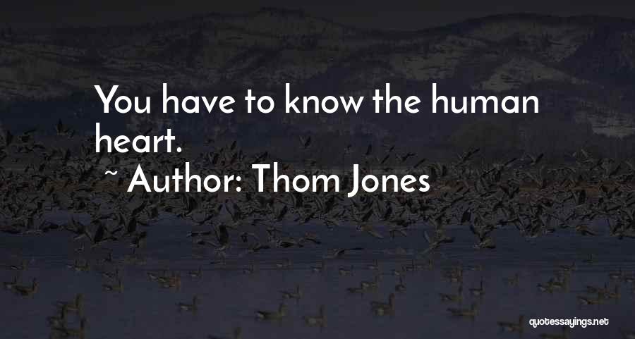 Thom Jones Quotes: You Have To Know The Human Heart.