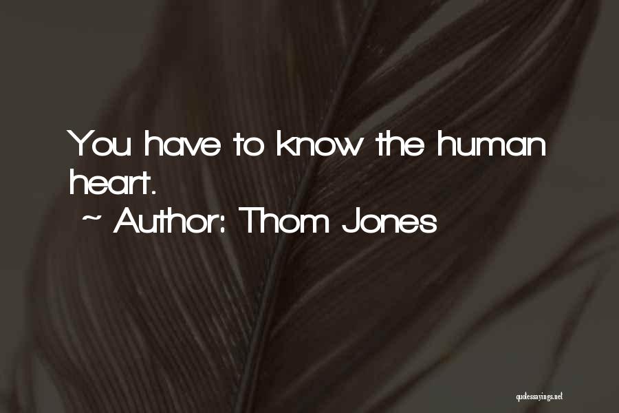 Thom Jones Quotes: You Have To Know The Human Heart.