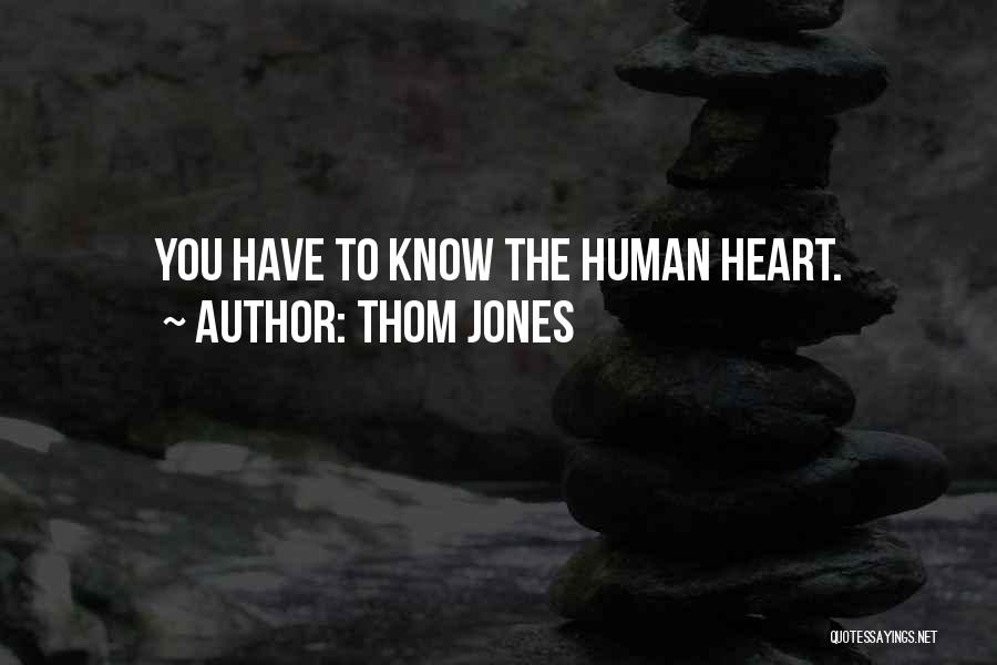Thom Jones Quotes: You Have To Know The Human Heart.