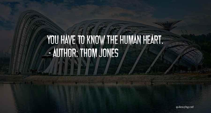 Thom Jones Quotes: You Have To Know The Human Heart.