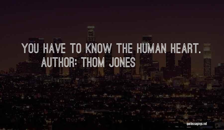 Thom Jones Quotes: You Have To Know The Human Heart.