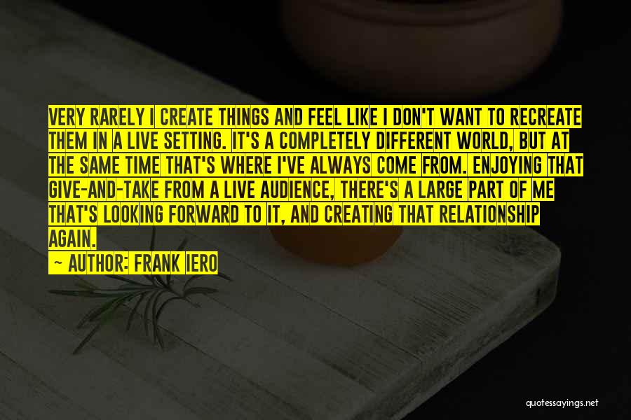 Frank Iero Quotes: Very Rarely I Create Things And Feel Like I Don't Want To Recreate Them In A Live Setting. It's A