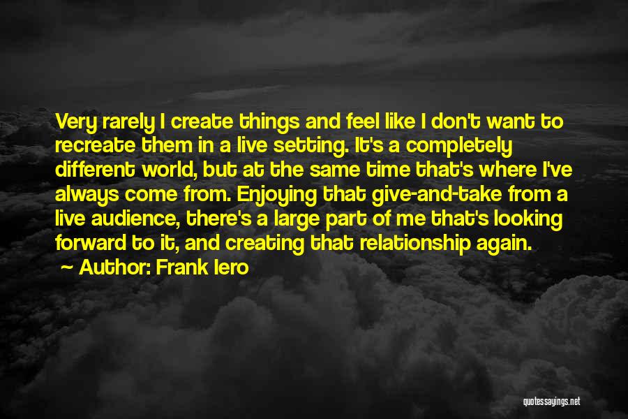 Frank Iero Quotes: Very Rarely I Create Things And Feel Like I Don't Want To Recreate Them In A Live Setting. It's A