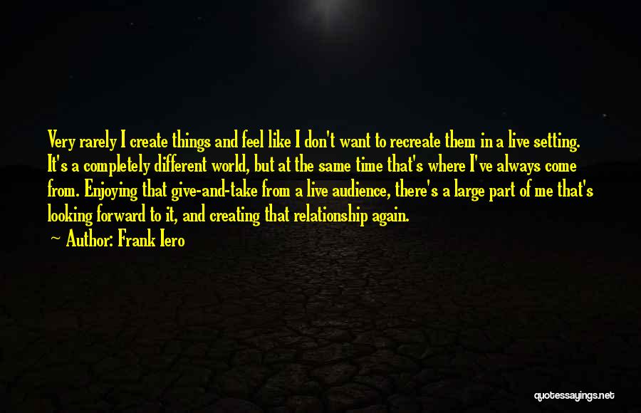 Frank Iero Quotes: Very Rarely I Create Things And Feel Like I Don't Want To Recreate Them In A Live Setting. It's A