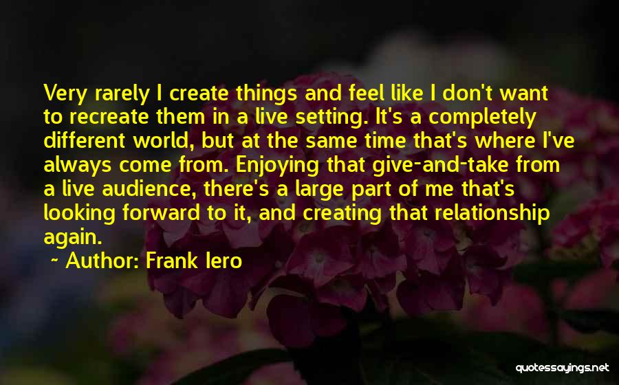 Frank Iero Quotes: Very Rarely I Create Things And Feel Like I Don't Want To Recreate Them In A Live Setting. It's A