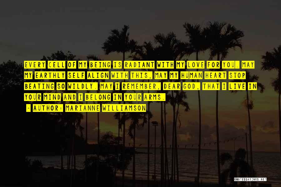 Marianne Williamson Quotes: Every Cell Of My Being Is Radiant With My Love For You. May My Earthly Self Align With This, May