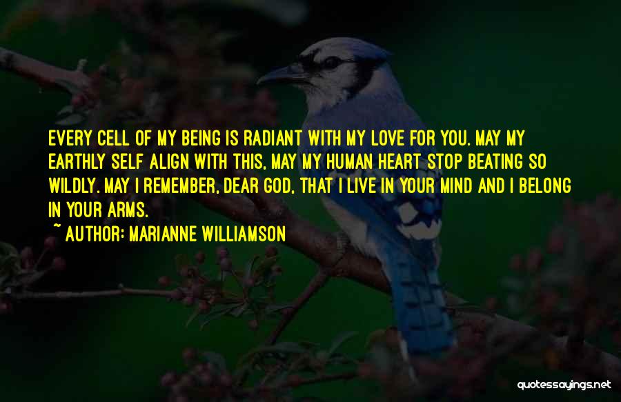 Marianne Williamson Quotes: Every Cell Of My Being Is Radiant With My Love For You. May My Earthly Self Align With This, May