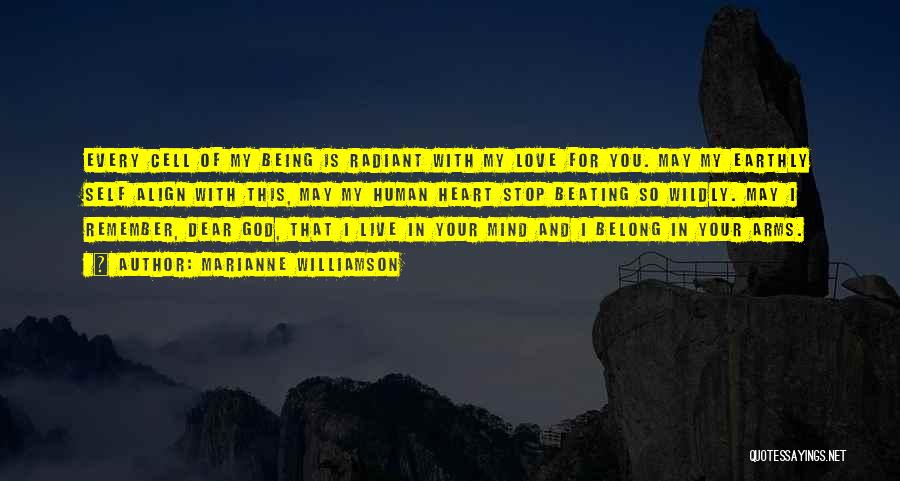 Marianne Williamson Quotes: Every Cell Of My Being Is Radiant With My Love For You. May My Earthly Self Align With This, May