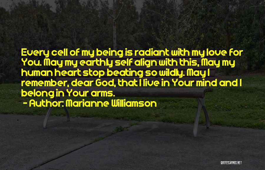 Marianne Williamson Quotes: Every Cell Of My Being Is Radiant With My Love For You. May My Earthly Self Align With This, May