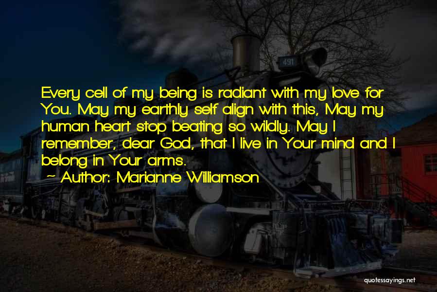 Marianne Williamson Quotes: Every Cell Of My Being Is Radiant With My Love For You. May My Earthly Self Align With This, May