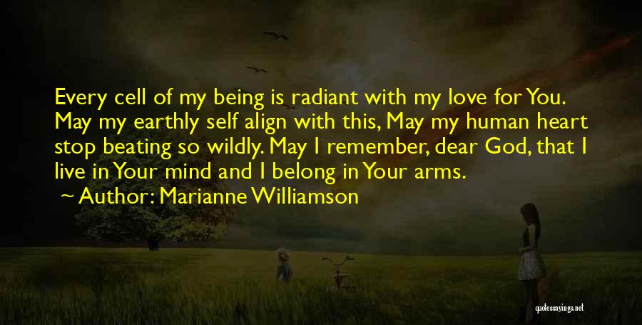 Marianne Williamson Quotes: Every Cell Of My Being Is Radiant With My Love For You. May My Earthly Self Align With This, May
