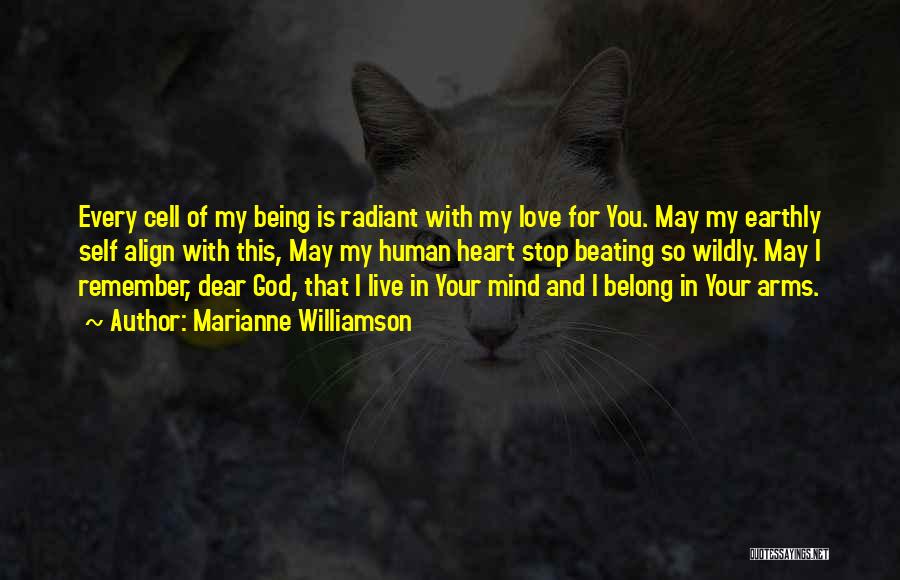 Marianne Williamson Quotes: Every Cell Of My Being Is Radiant With My Love For You. May My Earthly Self Align With This, May