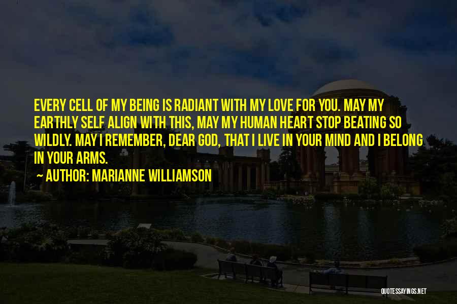 Marianne Williamson Quotes: Every Cell Of My Being Is Radiant With My Love For You. May My Earthly Self Align With This, May