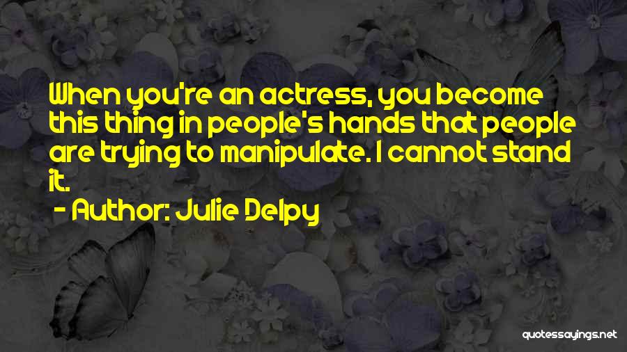 Julie Delpy Quotes: When You're An Actress, You Become This Thing In People's Hands That People Are Trying To Manipulate. I Cannot Stand