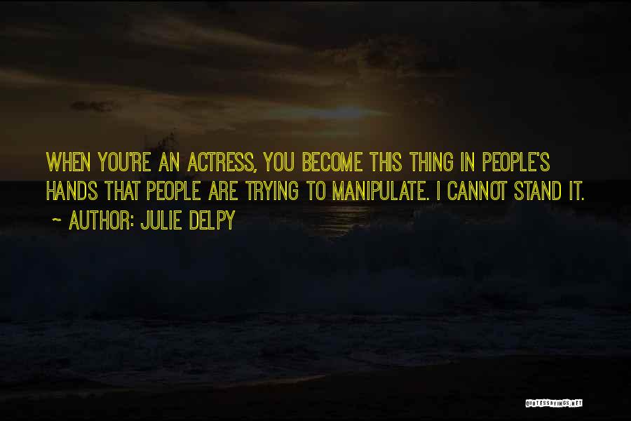 Julie Delpy Quotes: When You're An Actress, You Become This Thing In People's Hands That People Are Trying To Manipulate. I Cannot Stand