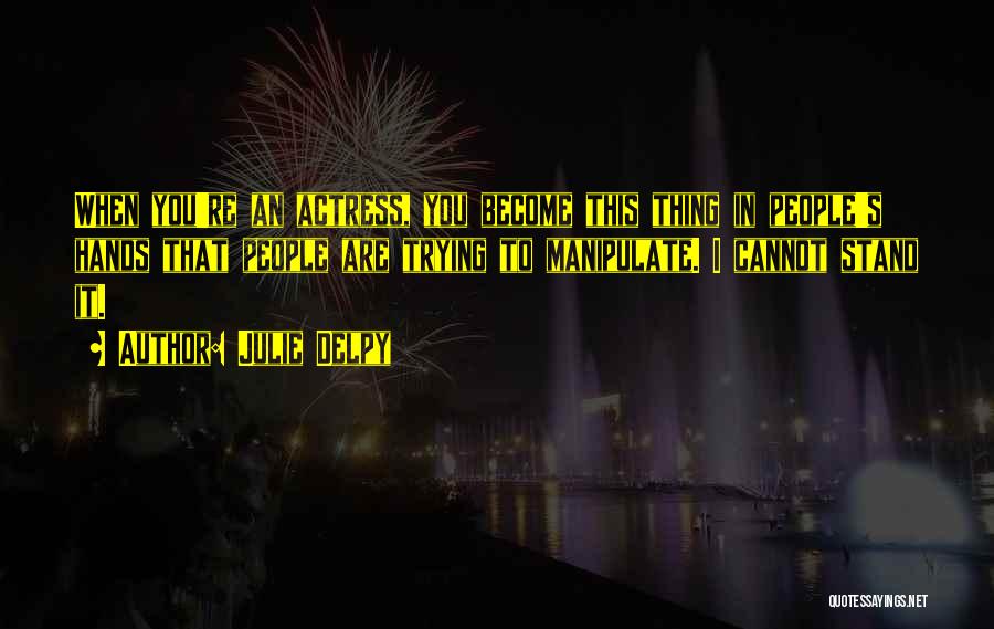 Julie Delpy Quotes: When You're An Actress, You Become This Thing In People's Hands That People Are Trying To Manipulate. I Cannot Stand